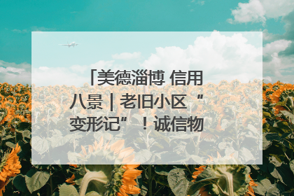 美德淄博 信用八景｜老旧小区“变形记”！诚信物业焐热居民心窝