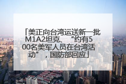 美正向台湾运送新一批M1A2坦克、“约有500名美军人员在台湾活动”，国防部回应