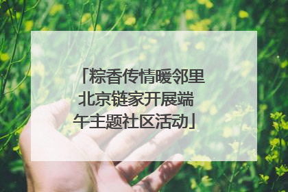 粽香传情暖邻里 北京链家开展端午主题社区活动