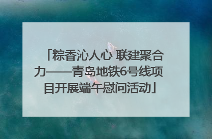 粽香沁人心 联建聚合力——青岛地铁6号线项目开展端午慰问活动