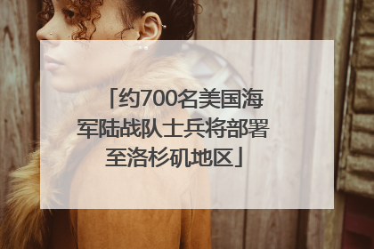 约700名美国海军陆战队士兵将部署至洛杉矶地区