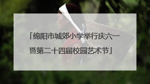 绵阳市城郊小学举行庆六一暨第二十四届校园艺术节