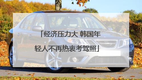 经济压力大 韩国年轻人不再热衷考驾照