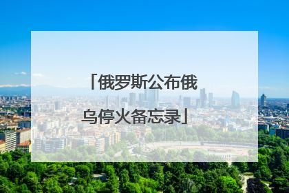 俄罗斯公布俄乌停火备忘录