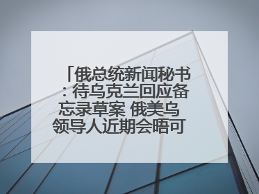 俄总统新闻秘书：待乌克兰回应备忘录草案 俄美乌领导人近期会晤可能性小