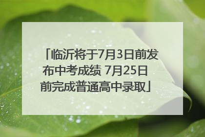 临沂将于7月3日前发布中考成绩 7月25日前完成普通高中录取