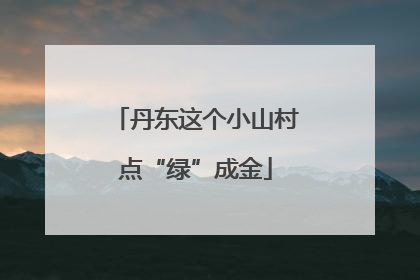 丹东这个小山村点“绿”成金