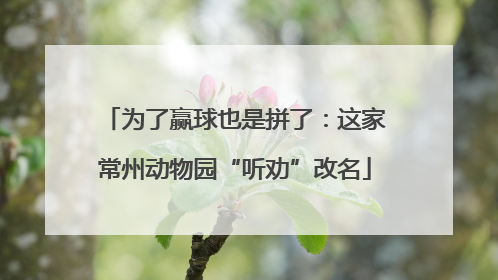 为了赢球也是拼了：这家常州动物园“听劝”改名