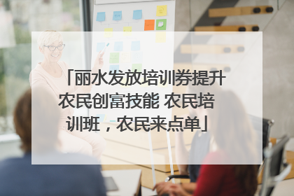 丽水发放培训券提升农民创富技能 农民培训班，农民来点单