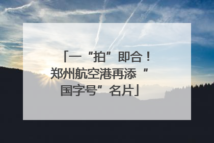 一“拍”即合！郑州航空港再添“国字号”名片