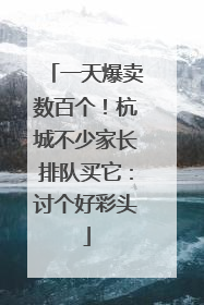 一天爆卖数百个！杭城不少家长排队买它：讨个好彩头