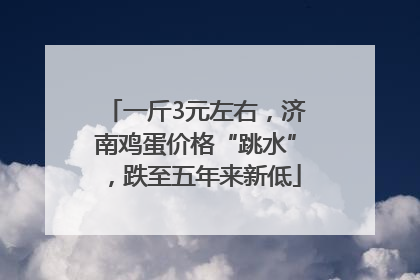 一斤3元左右，济南鸡蛋价格“跳水”，跌至五年来新低