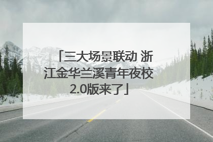 三大场景联动 浙江金华兰溪青年夜校2.0版来了