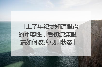 上了年纪才知道眼霜的重要性，看初源漾眼霜如何改善眼周状态