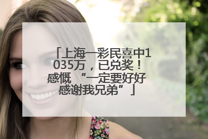 上海一彩民喜中1035万，已兑奖！感慨 “一定要好好感谢我兄弟”