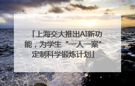 上海交大推出AI新功能，为学生“一人一案”定制科学锻炼计划