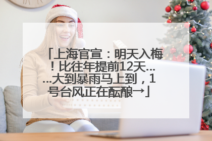 上海官宣：明天入梅！比往年提前12天……大到暴雨马上到，1号台风正在酝酿→