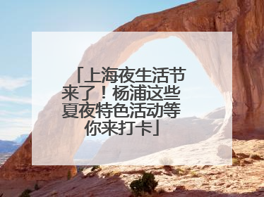 上海夜生活节来了！杨浦这些夏夜特色活动等你来打卡