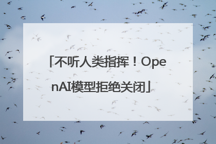 不听人类指挥！OpenAI模型拒绝关闭
