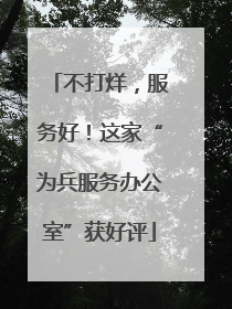 不打烊，服务好！这家“为兵服务办公室”获好评