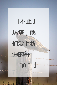 不止于环塔，他们爱上新疆的每一“面”