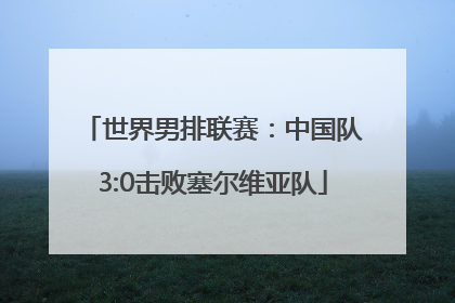 世界男排联赛：中国队3:0击败塞尔维亚队