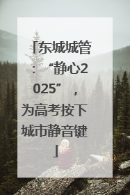 东城城管：“静心2025”，为高考按下城市静音键
