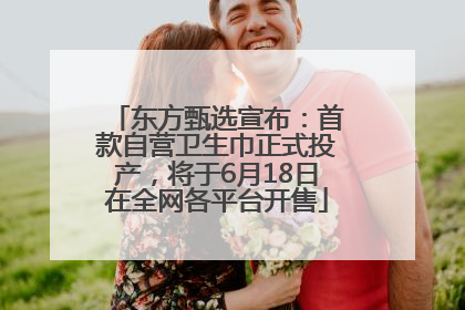 东方甄选宣布：首款自营卫生巾正式投产，将于6月18日在全网各平台开售