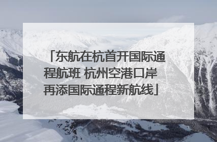 东航在杭首开国际通程航班 杭州空港口岸再添国际通程新航线