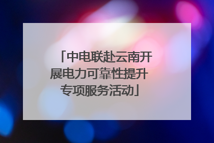 中电联赴云南开展电力可靠性提升专项服务活动
