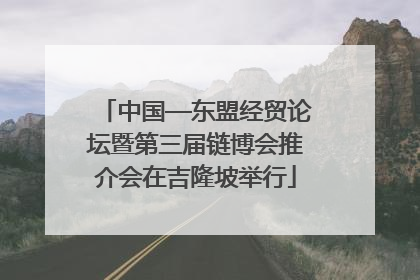 中国—东盟经贸论坛暨第三届链博会推介会在吉隆坡举行