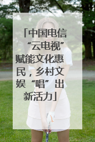 中国电信“云电视”赋能文化惠民，乡村文娱“唱”出新活力