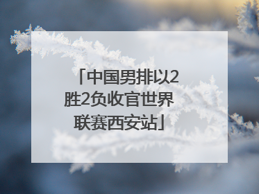 中国男排以2胜2负收官世界联赛西安站