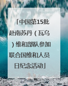 中国第15批赴南苏丹（瓦乌）维和部队参加联合国维和人员日纪念活动