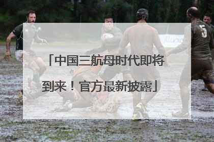 中国三航母时代即将到来！官方最新披露