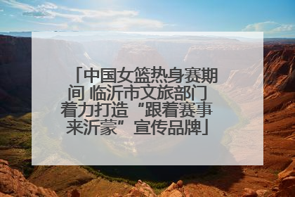 中国女篮热身赛期间 临沂市文旅部门着力打造“跟着赛事来沂蒙”宣传品牌