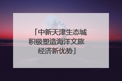 中新天津生态城积极塑造海洋文旅经济新优势