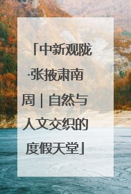 中新观陇·张掖肃南周｜自然与人文交织的度假天堂