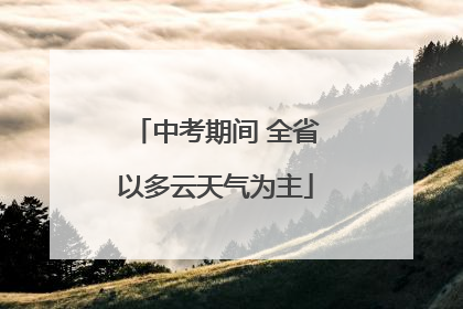 中考期间 全省以多云天气为主