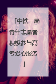 中铁一局青年志愿者积极参与高考爱心服务