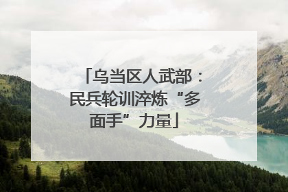 乌当区人武部：民兵轮训淬炼“多面手”力量