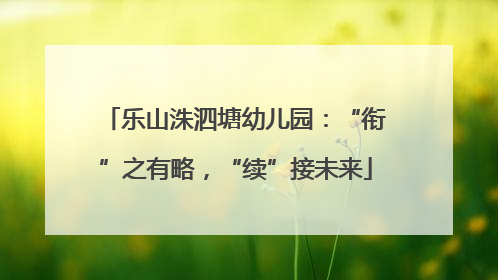 乐山洙泗塘幼儿园：“衔”之有略，“续”接未来