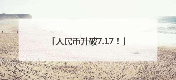 人民币升破7.17！