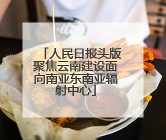 人民日报头版聚焦云南建设面向南亚东南亚辐射中心