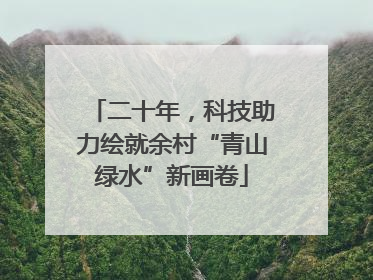 二十年，科技助力绘就余村“青山绿水”新画卷