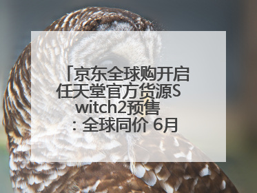 京东全球购开启任天堂官方货源Switch2预售：全球同价 6月5日首批发货