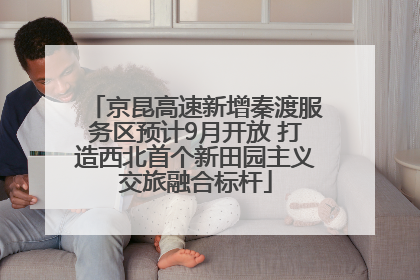 京昆高速新增秦渡服务区预计9月开放 打造西北首个新田园主义交旅融合标杆