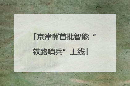 京津冀首批智能“铁路哨兵”上线