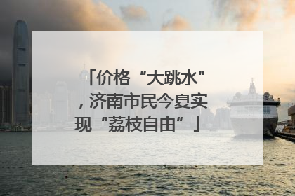 价格“大跳水”，济南市民今夏实现“荔枝自由”