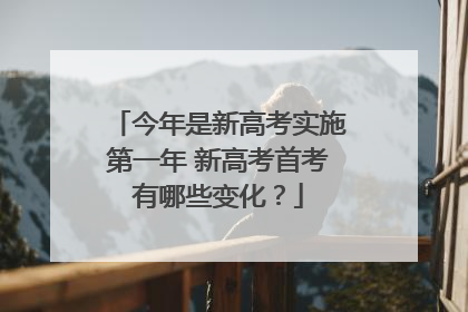 今年是新高考实施第一年 新高考首考有哪些变化？